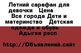 Летний сарафан для девочки › Цена ­ 700 - Все города Дети и материнство » Детская одежда и обувь   . Адыгея респ.